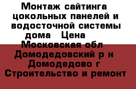 Монтаж сайтинга, цокольных панелей и водосточной системы дома › Цена ­ 1 - Московская обл., Домодедовский р-н, Домодедово г. Строительство и ремонт » Услуги   . Московская обл.